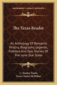 The Texas Reader: An Anthology Of Romantic History, Biography, Legends, Folklore And Epic Stories Of The Lone Star State