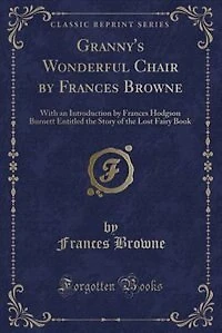 Granny's Wonderful Chair by Frances Browne: With an Introduction by Frances Hodgson Burnett Entitled the Story of the Lost Fairy Book (Classic