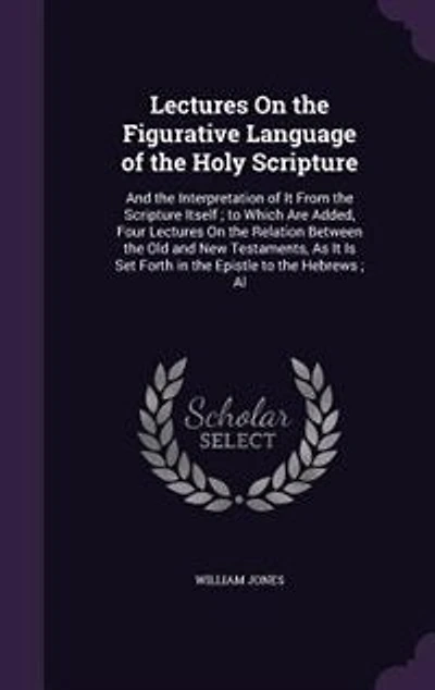Lectures On the Figurative Language of the Holy Scripture: And the Interpretation of It From the Scripture Itself ; to Which Are Added, Four Lectures On the R