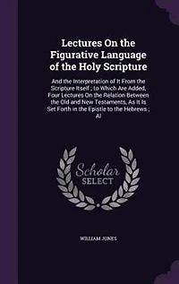 Lectures On the Figurative Language of the Holy Scripture: And the Interpretation of It From the Scripture Itself ; to Which Are Added, Four Lectures On the R