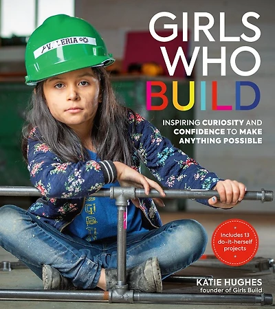 Girls Who Build: Inspiring Curiosity And Confidence To Make Anything Possible