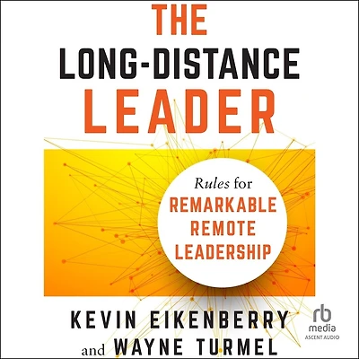 The Long-Distance Leader: Rules for Remarkable Remote Leadership