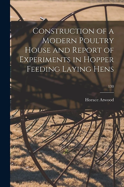 Construction of a Modern Poultry House and Report of Experiments in Hopper Feeding Laying Hens; 130