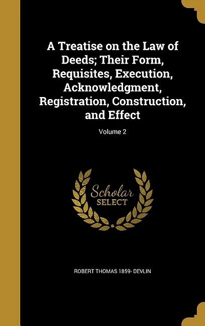 A Treatise on the Law of Deeds; Their Form, Requisites, Execution, Acknowledgment, Registration, Construction, and Effect; Volume 2