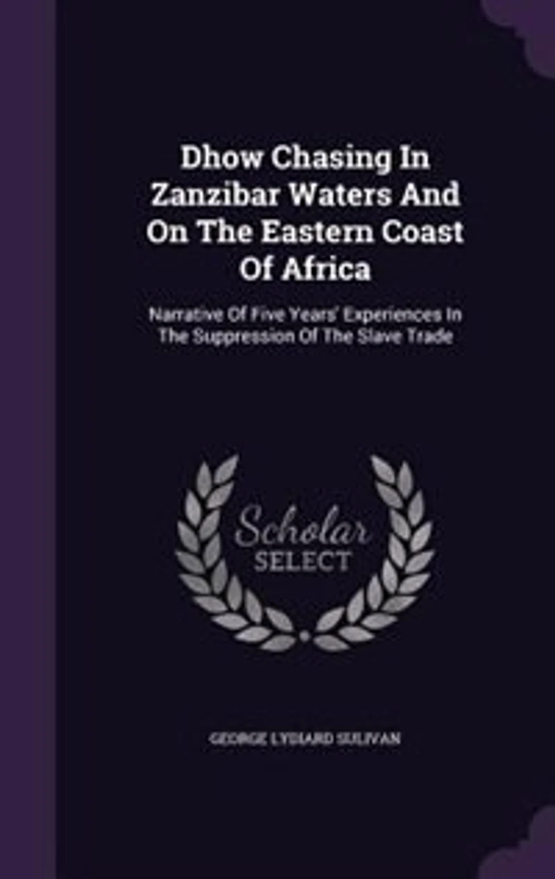 Dhow Chasing In Zanzibar Waters And On The Eastern Coast Of Africa: Narrative Of Five Years' Experiences In The Suppression Of The Slave Trade