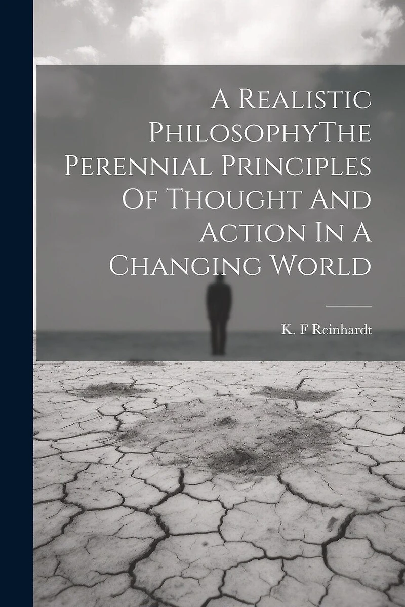 A Realistic PhilosophyThe Perennial Principles Of Thought And Action In A Changing World
