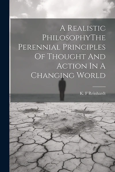 A Realistic PhilosophyThe Perennial Principles Of Thought And Action In A Changing World
