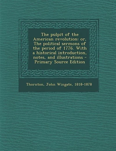 The pulpit of the American revolution: or, The political sermons of the period of 1776. With a historical introduction, notes, and illustr