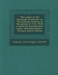 The pulpit of the American revolution: or, The political sermons of the period of 1776. With a historical introduction, notes, and illustr