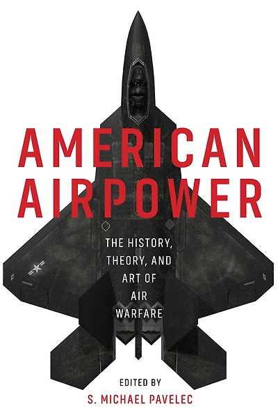 American Airpower: The History, Theory, and Art of Air Warfare