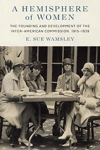 A Hemisphere of Women: the Founding and Development Inter-American Commission, 1915-1939