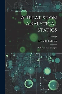 A Treatise on Analytical Statics: With Numerous Examples; Volume I