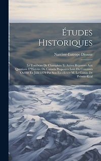 Études Historiques: Le Tombeau De Champlain Et Autres Réponses Aux Questions D'Histoire Du Canada Proposées Lors Du Concours Ouvert En Juin 1879 Par Son Excellence M. Le Comte De Prémio-Réal