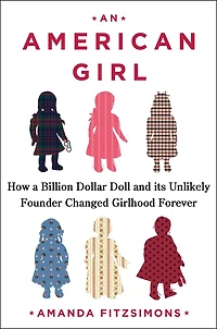 An American Girl: How a Billion-Dollar Doll and Its Unlikely Founder Changed Girlhood Forever