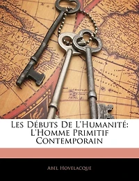 Les Débuts de l'Humanité: L'Homme Primitif Contemporain (Classic Reprint)
