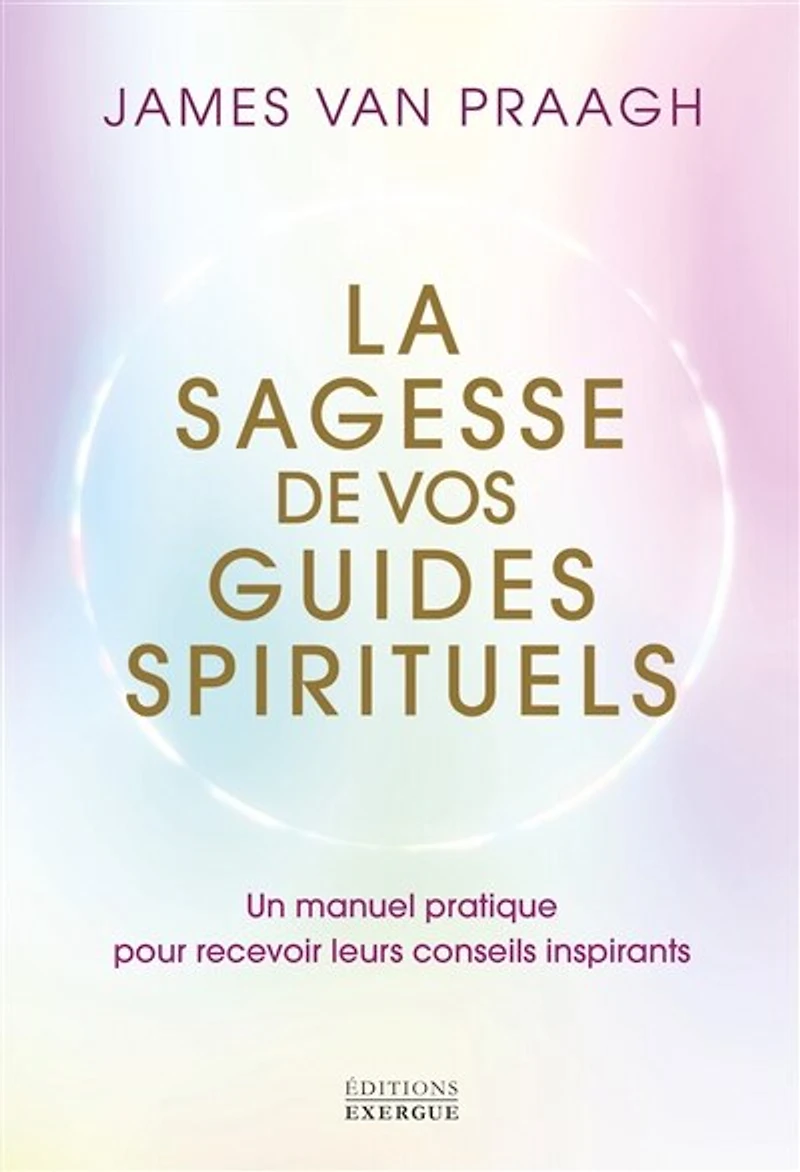 La sagesse de vos guides spirituels: un manuel pratique pour recevoir leurs conseils inspirants