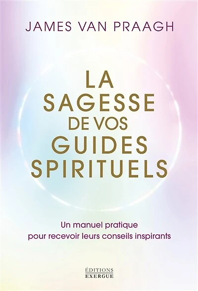 La sagesse de vos guides spirituels: un manuel pratique pour recevoir leurs conseils inspirants