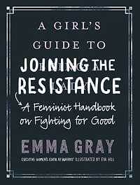 A Girl's Guide to Joining the Resistance: Feminist Handbook on Fighting for Good