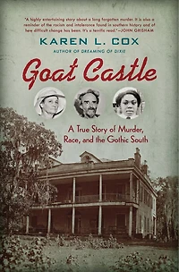 Goat Castle: A True Story Of Murder, Race, And The Gothic South