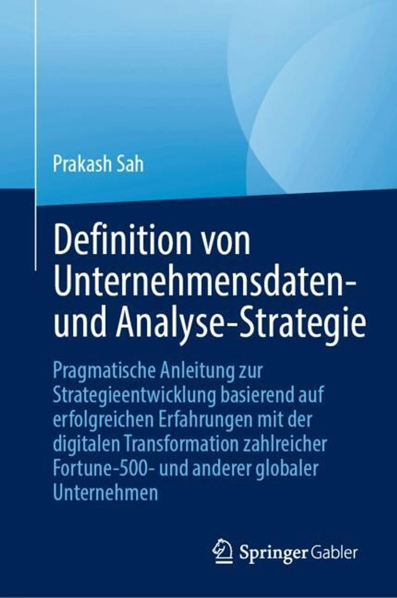 Unternehmensweite Daten- und Analytics-Strategien entwickeln: Praxisleitfaden auf Basis erfolgreicher digitaler Transformationsinitiativen fuhrender globaler Unternehmen