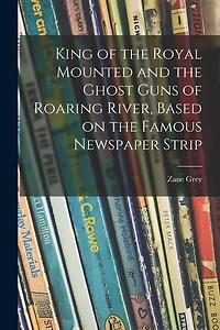 King of the Royal Mounted and the Ghost Guns of Roaring River, Based on the Famous Newspaper Strip