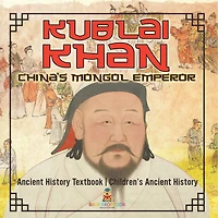 Kublai Khan: China's Mongol Emperor - Ancient History Textbook Children's Ancient History