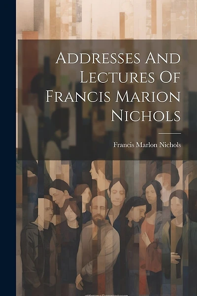 Addresses And Lectures Of Francis Marion Nichols