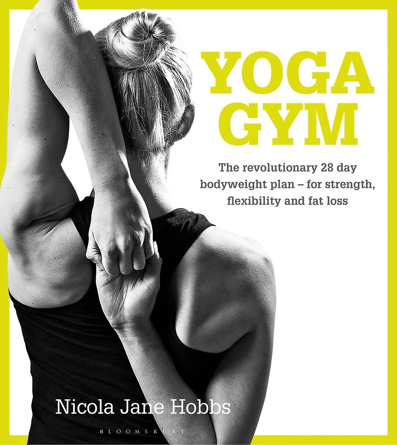 Yoga Gym: The Revolutionary 28 Day Bodyweight Plan - For Strength, Flexibility And Fat Loss