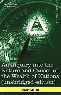 An Inquiry Into the Nature and Causes of the Wealth of Nations (Unabridged Edition)