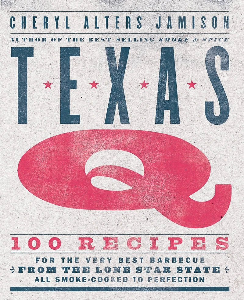 Texas Q: 100 Recipes for the Very Best Barbecue from Lone Star State, All Smoke-Cooked to Perfection [A Cookbook]