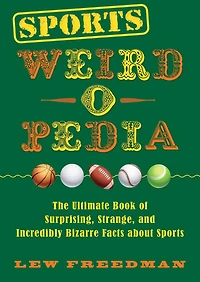 Sports Weird-o-Pedia: The Ultimate Book of Surprising, Strange, and Incredibly Bizarre Facts about
