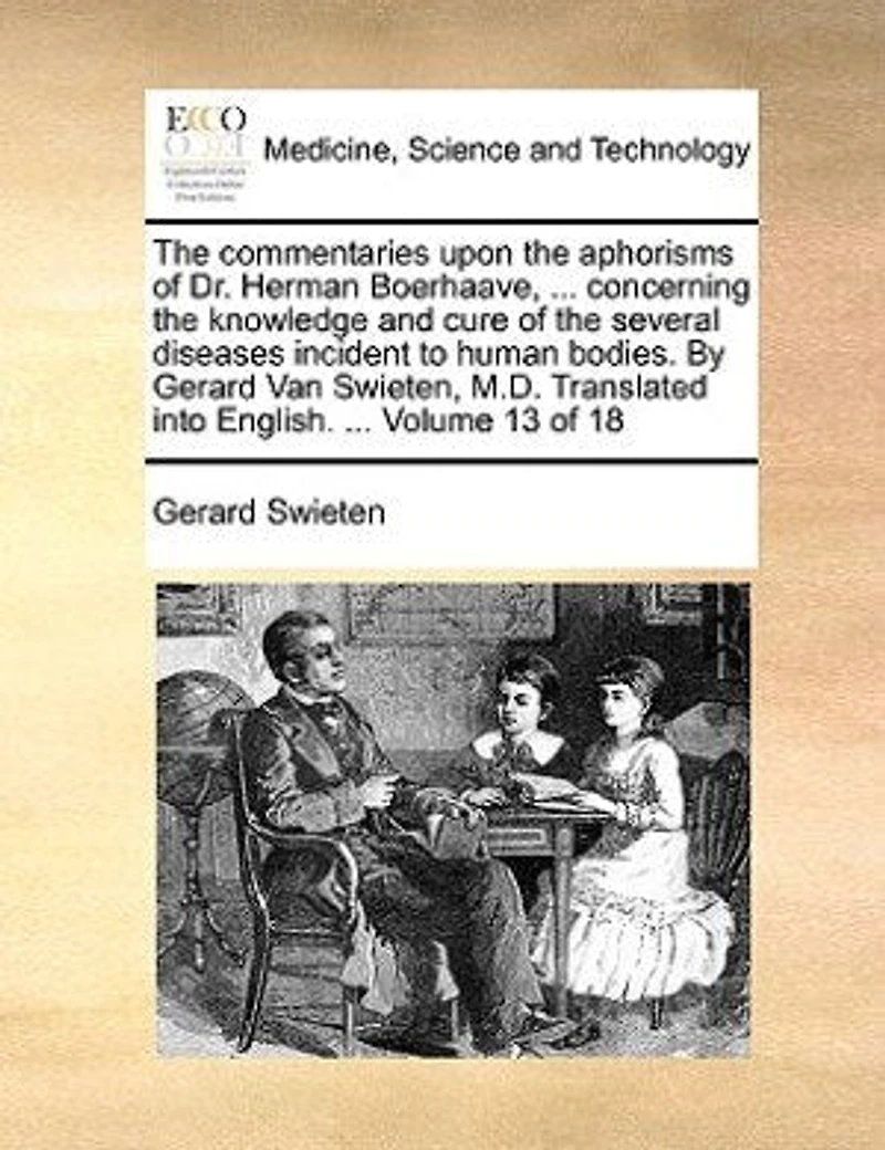 The commentaries upon the aphorisms of Dr. Herman Boerhaave, ... concerning the knowledge and cure of the several diseases incident to human bodies. By Gerard Van Swieten, M.D. Translated into English. ... Volume 13 of 18