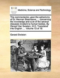 The commentaries upon the aphorisms of Dr. Herman Boerhaave, ... concerning the knowledge and cure of the several diseases incident to human bodies. By Gerard Van Swieten, M.D. Translated into English. ...  Volume 13 of 18