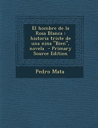 El hombre de la Rosa Blanca: historia triste de una nina Bien, novela  - Primary Source Edition
