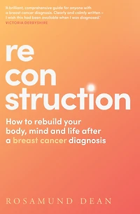 Reconstruction: How to rebuild your body, mind and life after a breast cancer diagnosis