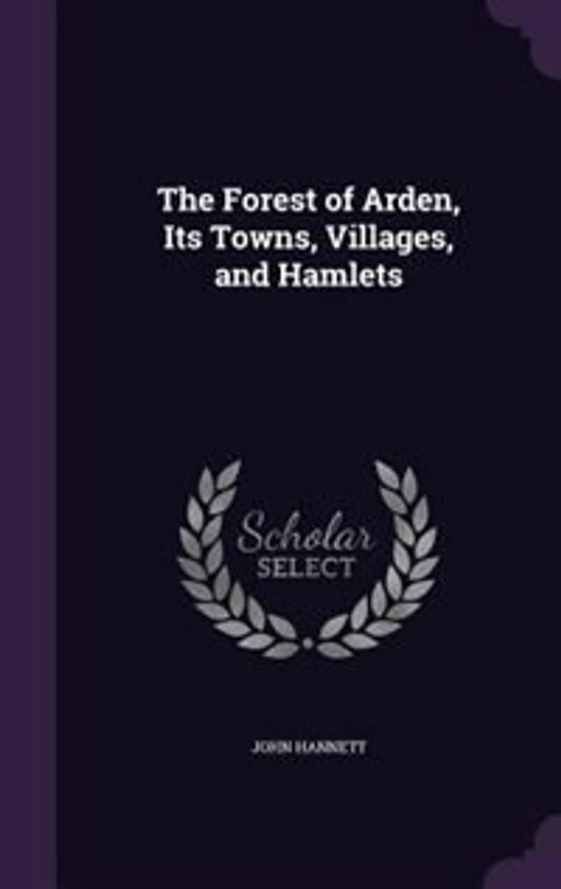 the Forest of Arden, Its Towns, Villages, and Hamlets: A Topographical Historical Account District Between Around Henley-In-Arden Hampt