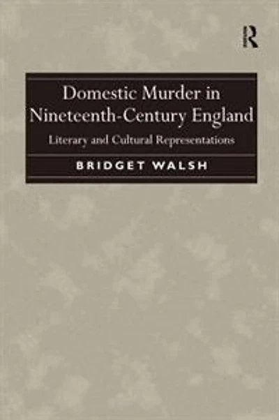 Domestic Murder Nineteenth-century England: Literary And Cultural Representations