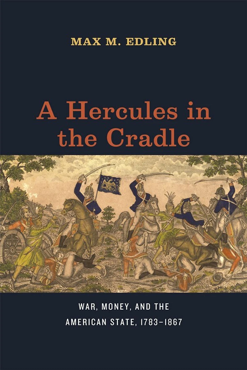 A Hercules the Cradle: War, Money, and American State, 1783–1867
