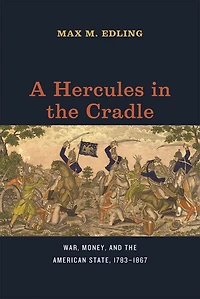 A Hercules the Cradle: War, Money, and American State, 1783–1867