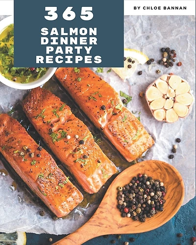 365 Salmon Dinner Party Recipes: Best Salmon Dinner Party Cookbook for Dummies