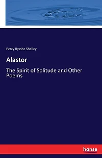 Alastor: The Spirit of Solitude and Other Poems