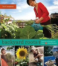Backyard Roots: Lessons On Living Local From 35 Urban Farmers