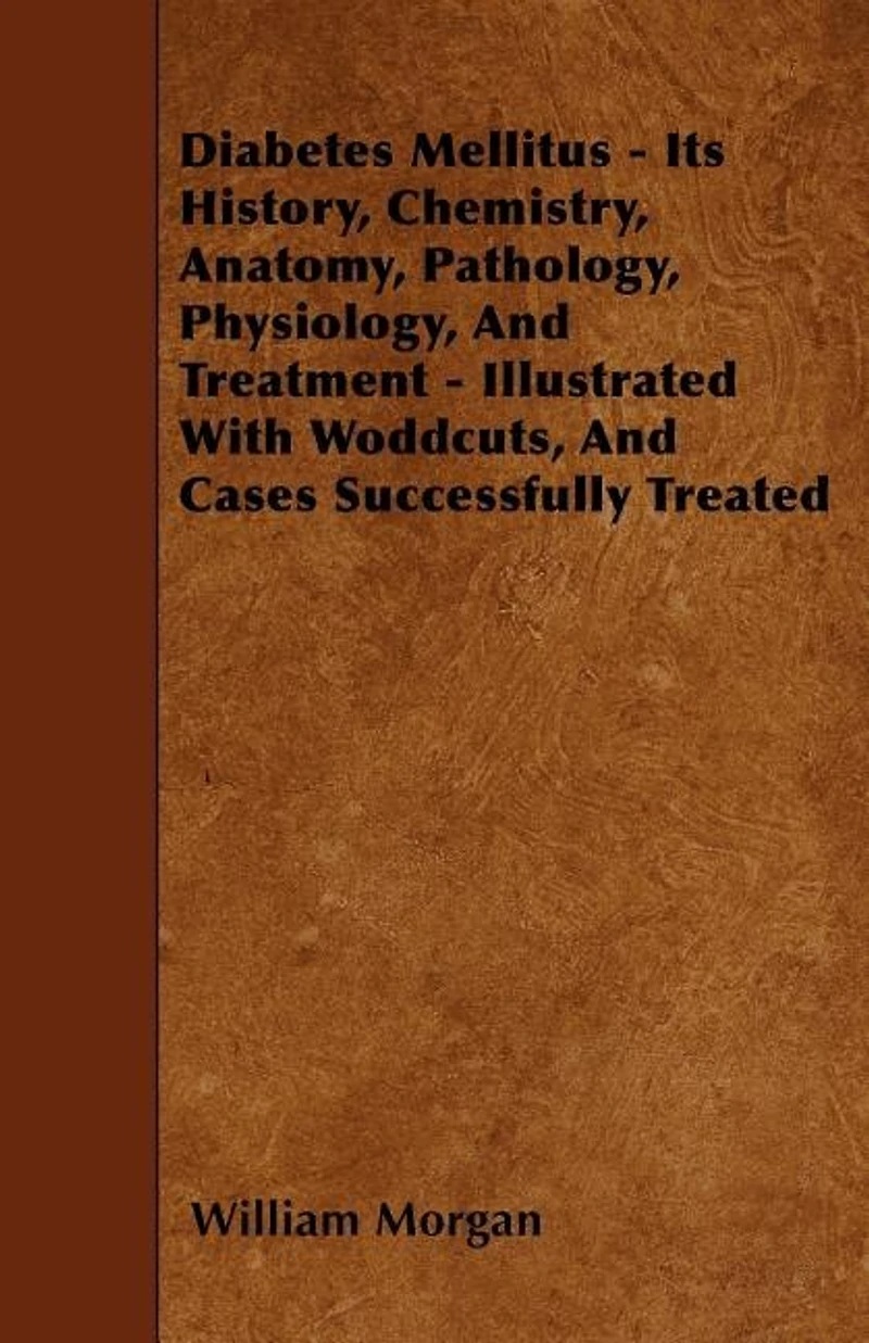 Diabetes Mellitus: Its History, Chemistry, Anatomy, Pathology, Physiology, and Treatment