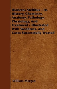 Diabetes Mellitus: Its History, Chemistry, Anatomy, Pathology, Physiology, and Treatment