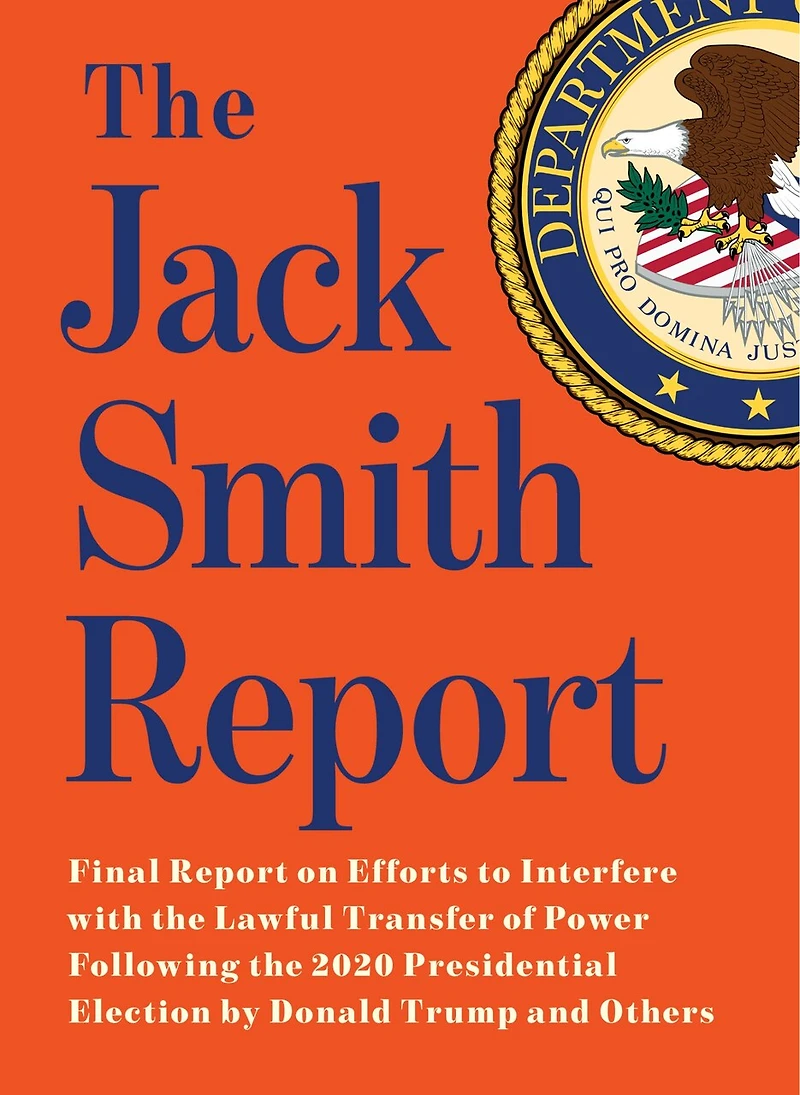 the Jack Smith Report: Final Report on Efforts to Interfere with Lawful Transfer of Power Following 2020 Presidential Election by Donald Trump and Others