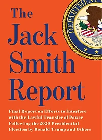 the Jack Smith Report: Final Report on Efforts to Interfere with Lawful Transfer of Power Following 2020 Presidential Election by Donald Trump and Others