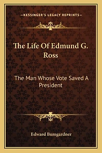 The Life Of Edmund G. Ross: The Man Whose Vote Saved A President
