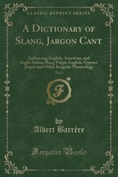 A Dictionary of Slang, Jargon Cant, Vol. 2: Embracing English, American, and Anglo-Indian Slang Pidgin English, Gypsies' Jargon and Other Irreg