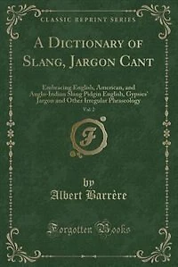 A Dictionary of Slang, Jargon Cant, Vol. 2: Embracing English, American, and Anglo-Indian Slang Pidgin English, Gypsies' Jargon and Other Irreg