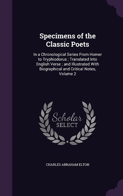 Specimens Of The Classic Poets: A Chronological Series From Homer To Tryphiodorus